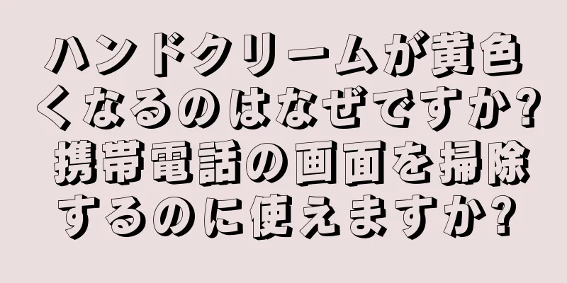 ハンドクリームが黄色くなるのはなぜですか? 携帯電話の画面を掃除するのに使えますか?