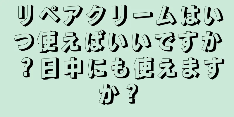 リペアクリームはいつ使えばいいですか？日中にも使えますか？