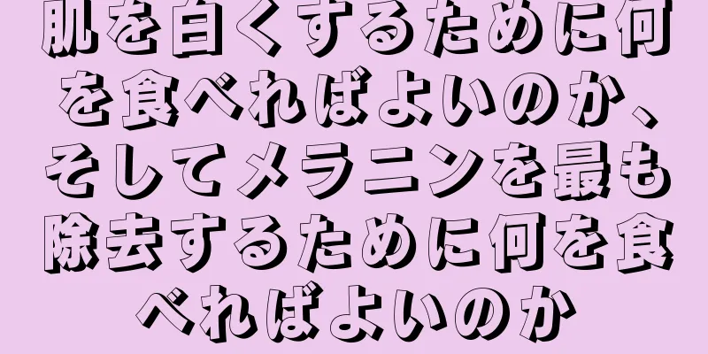 肌を白くするために何を食べればよいのか、そしてメラニンを最も除去するために何を食べればよいのか