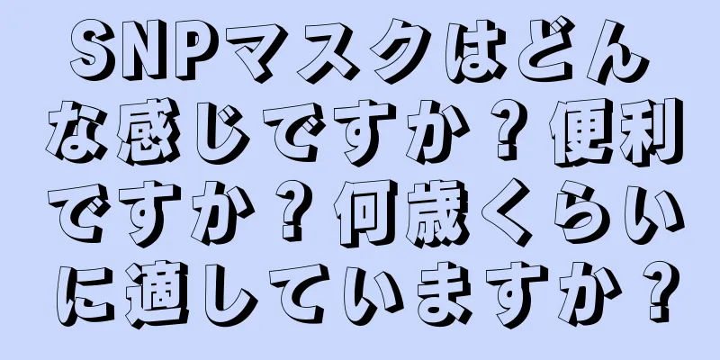 SNPマスクはどんな感じですか？便利ですか？何歳くらいに適していますか？