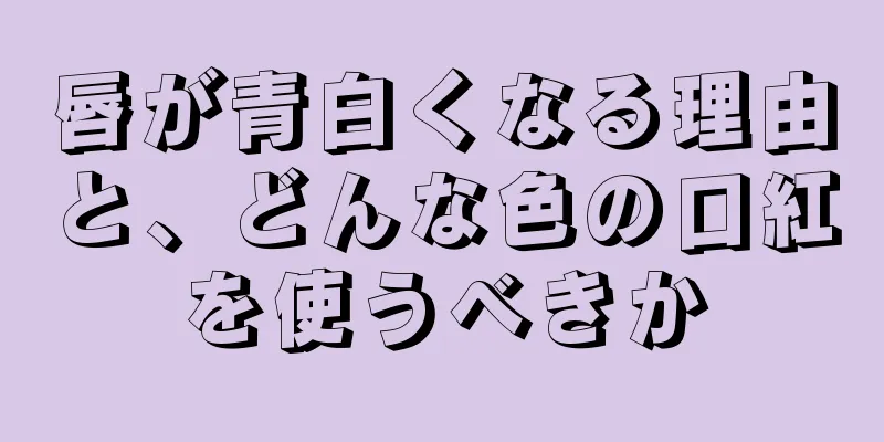 唇が青白くなる理由と、どんな色の口紅を使うべきか