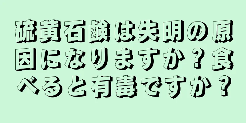 硫黄石鹸は失明の原因になりますか？食べると有毒ですか？