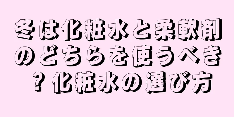 冬は化粧水と柔軟剤のどちらを使うべき？化粧水の選び方