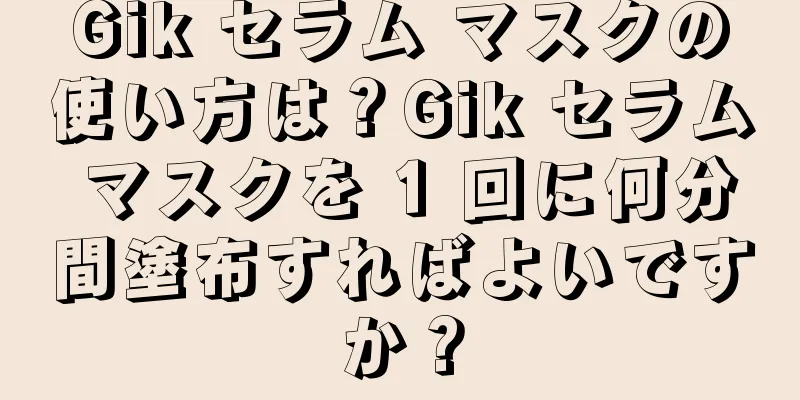 Gik セラム マスクの使い方は？Gik セラム マスクを 1 回に何分間塗布すればよいですか？