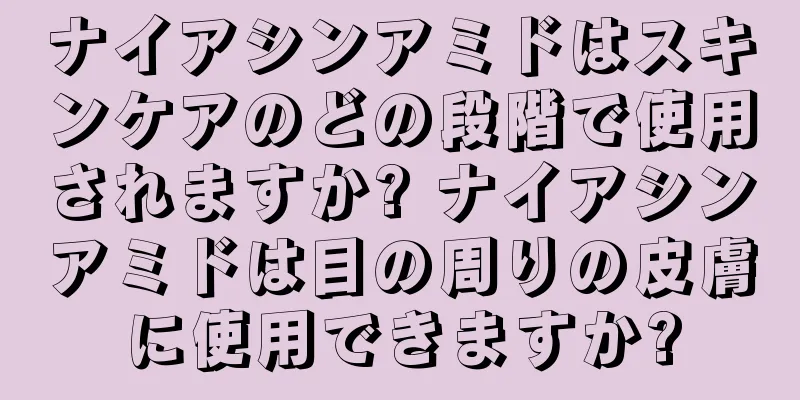 ナイアシンアミドはスキンケアのどの段階で使用されますか? ナイアシンアミドは目の周りの皮膚に使用できますか?