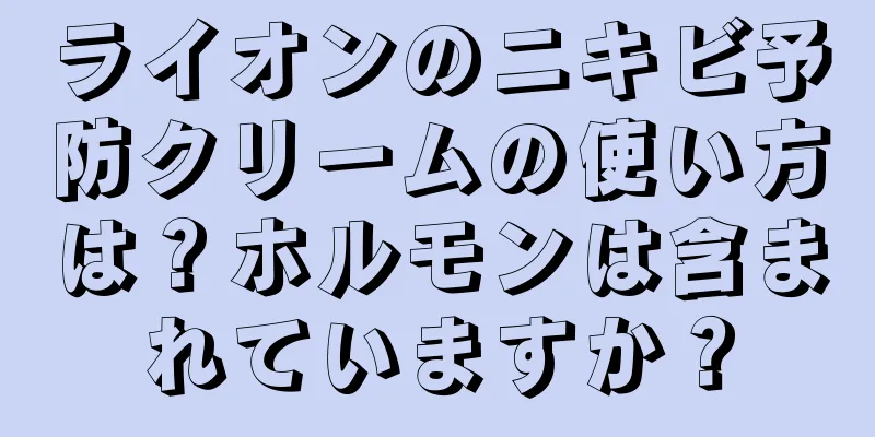 ライオンのニキビ予防クリームの使い方は？ホルモンは含まれていますか？