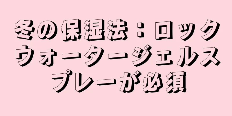 冬の保湿法：ロックウォータージェルスプレーが必須