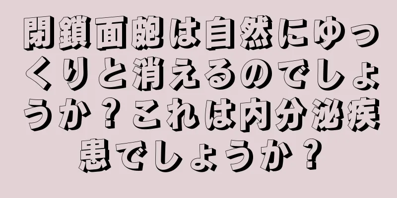 閉鎖面皰は自然にゆっくりと消えるのでしょうか？これは内分泌疾患でしょうか？