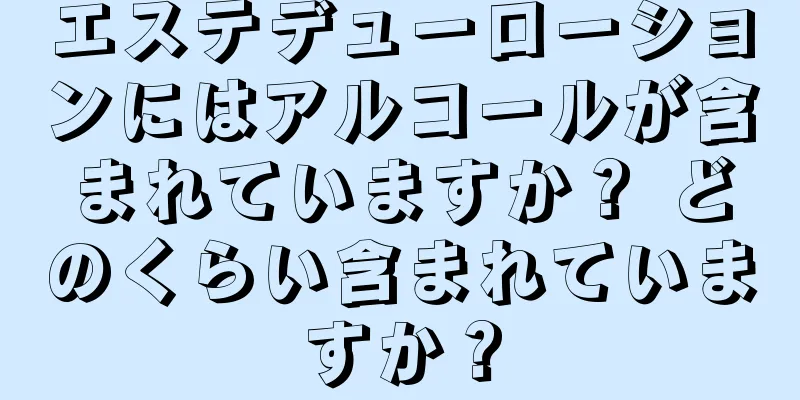 エステデューローションにはアルコールが含まれていますか？ どのくらい含まれていますか？