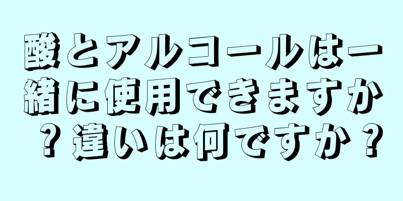 酸とアルコールは一緒に使用できますか？違いは何ですか？