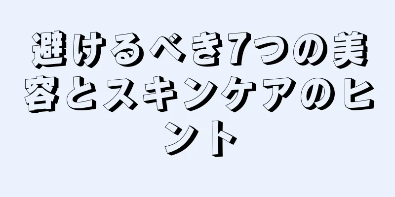 避けるべき7つの美容とスキンケアのヒント