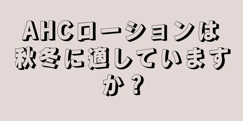 AHCローションは秋冬に適していますか？