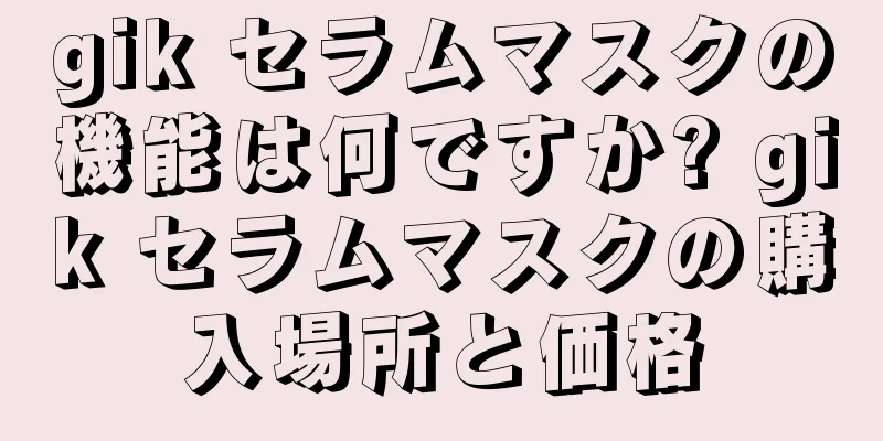 gik セラムマスクの機能は何ですか? gik セラムマスクの購入場所と価格