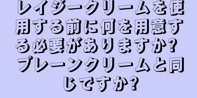 レイジークリームを使用する前に何を用意する必要がありますか? プレーンクリームと同じですか?