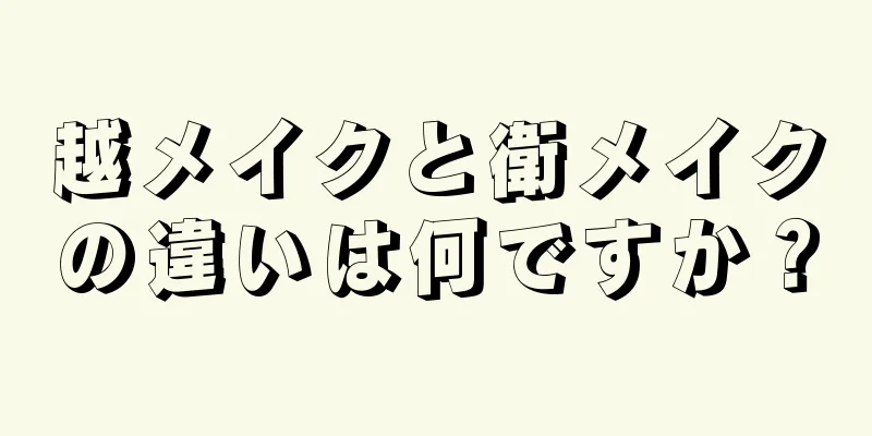 越メイクと衛メイクの違いは何ですか？