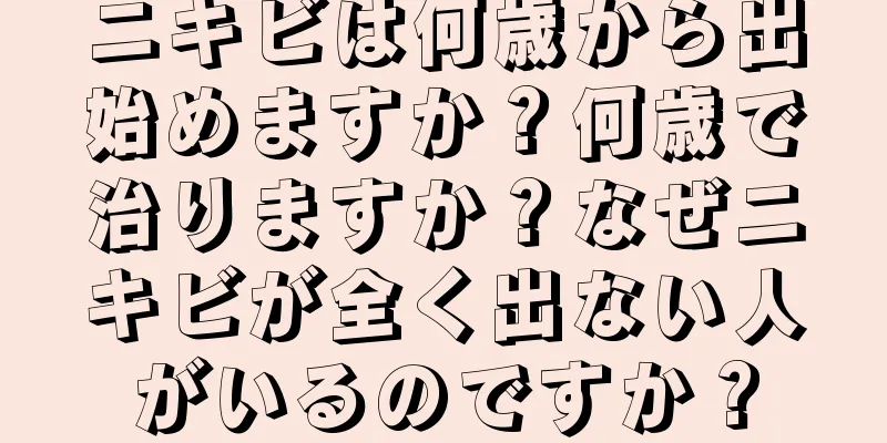 ニキビは何歳から出始めますか？何歳で治りますか？なぜニキビが全く出ない人がいるのですか？