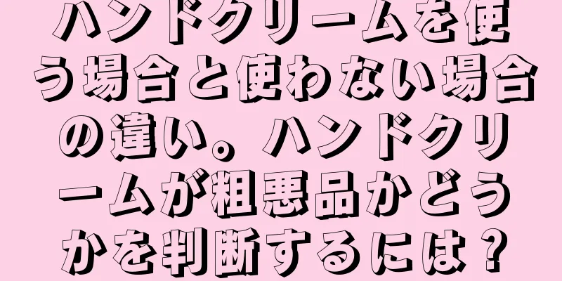 ハンドクリームを使う場合と使わない場合の違い。ハンドクリームが粗悪品かどうかを判断するには？