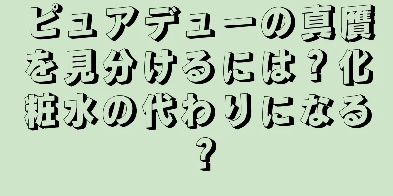 ピュアデューの真贋を見分けるには？化粧水の代わりになる？