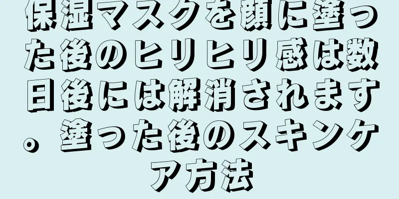 保湿マスクを顔に塗った後のヒリヒリ感は数日後には解消されます。塗った後のスキンケア方法