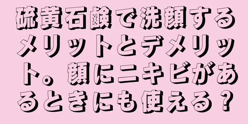 硫黄石鹸で洗顔するメリットとデメリット。顔にニキビがあるときにも使える？