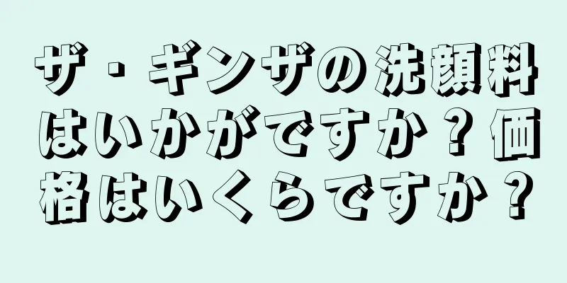 ザ・ギンザの洗顔料はいかがですか？価格はいくらですか？