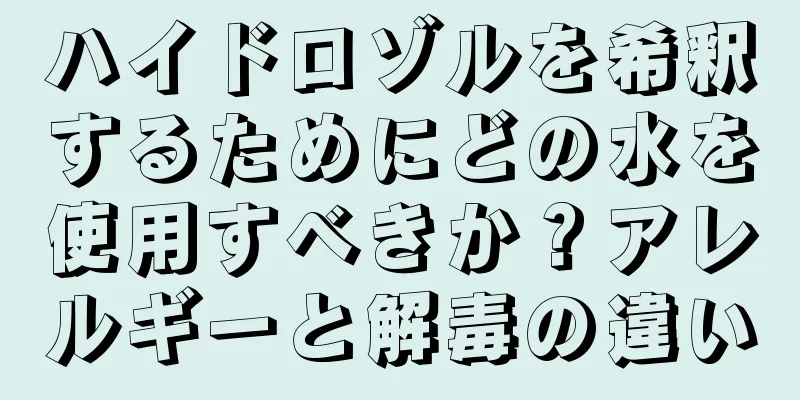 ハイドロゾルを希釈するためにどの水を使用すべきか？アレルギーと解毒の違い