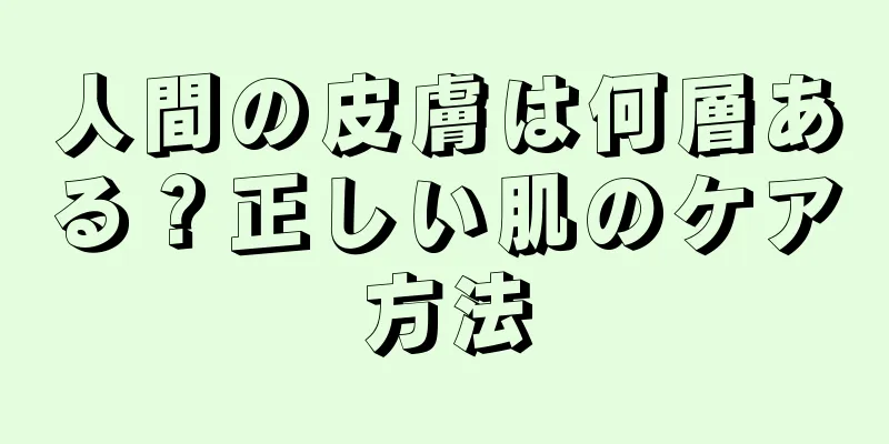 人間の皮膚は何層ある？正しい肌のケア方法