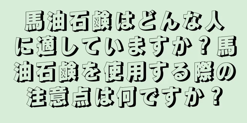 馬油石鹸はどんな人に適していますか？馬油石鹸を使用する際の注意点は何ですか？