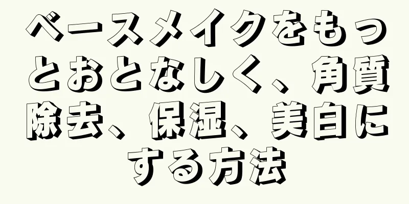 ベースメイクをもっとおとなしく、角質除去、保湿、美白にする方法