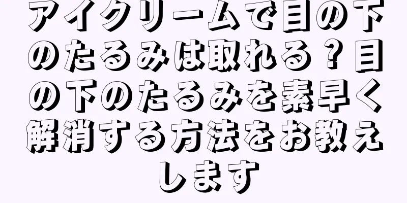 アイクリームで目の下のたるみは取れる？目の下のたるみを素早く解消する方法をお教えします