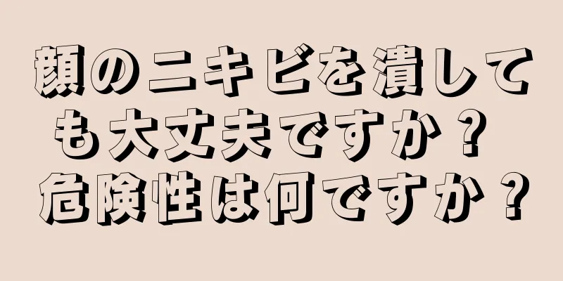 顔のニキビを潰しても大丈夫ですか？ 危険性は何ですか？