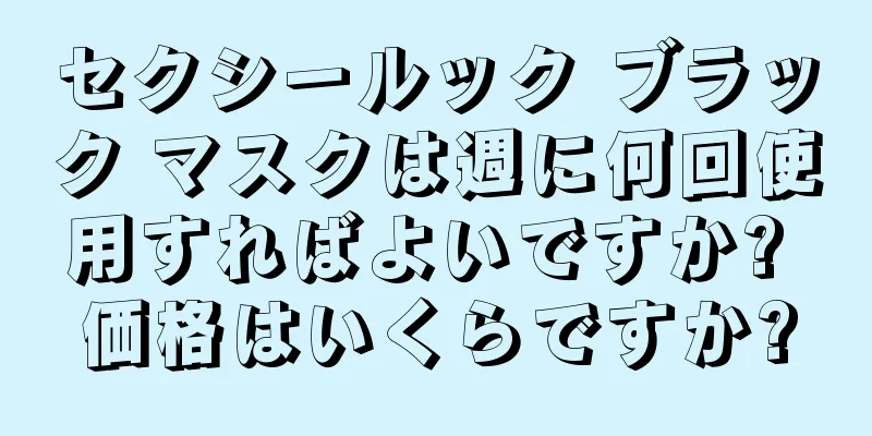 セクシールック ブラック マスクは週に何回使用すればよいですか? 価格はいくらですか?