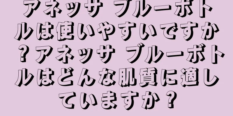 アネッサ ブルーボトルは使いやすいですか？アネッサ ブルーボトルはどんな肌質に適していますか？