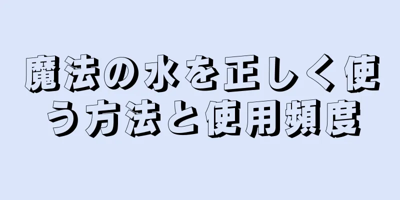 魔法の水を正しく使う方法と使用頻度