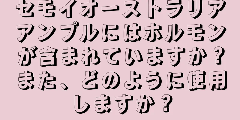 セモイオーストラリアアンプルにはホルモンが含まれていますか？また、どのように使用しますか？