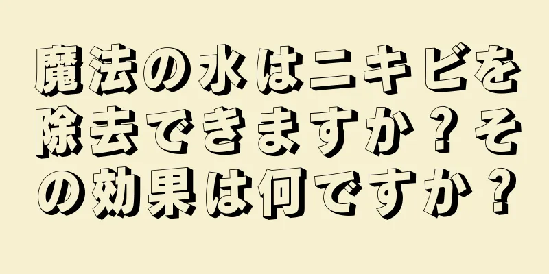 魔法の水はニキビを除去できますか？その効果は何ですか？