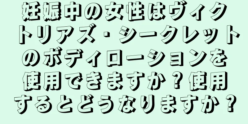 妊娠中の女性はヴィクトリアズ・シークレットのボディローションを使用できますか？使用するとどうなりますか？