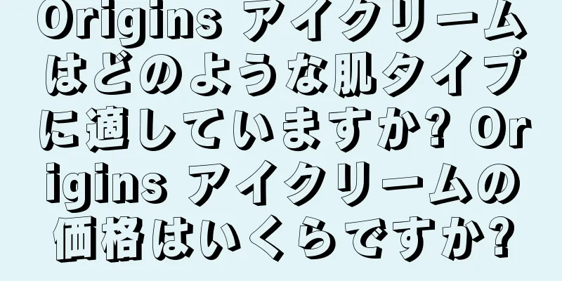 Origins アイクリームはどのような肌タイプに適していますか? Origins アイクリームの価格はいくらですか?