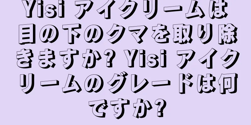 Yisi アイクリームは目の下のクマを取り除きますか? Yisi アイクリームのグレードは何ですか?