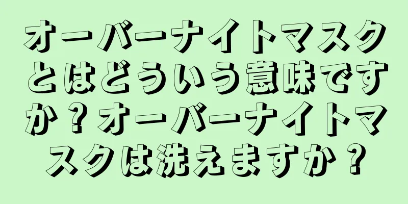 オーバーナイトマスクとはどういう意味ですか？オーバーナイトマスクは洗えますか？