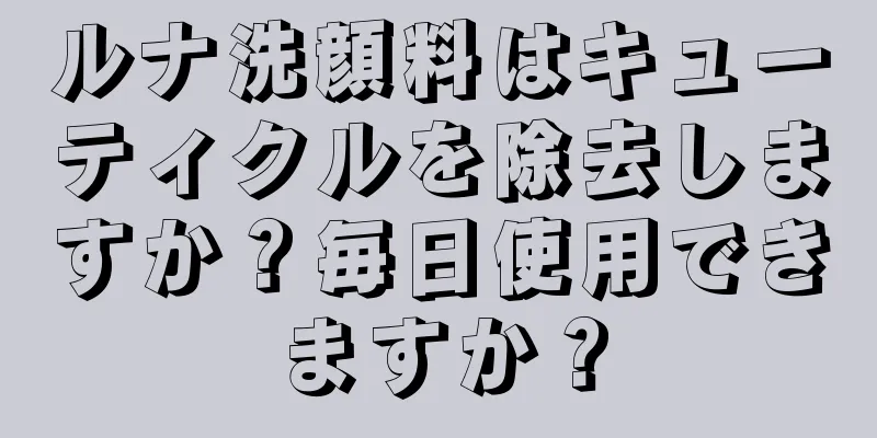 ルナ洗顔料はキューティクルを除去しますか？毎日使用できますか？