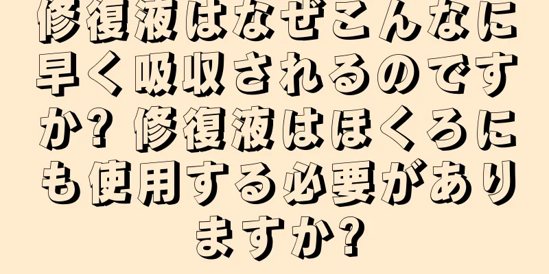 修復液はなぜこんなに早く吸収されるのですか? 修復液はほくろにも使用する必要がありますか?