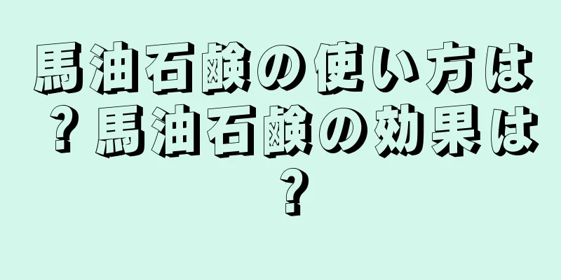 馬油石鹸の使い方は？馬油石鹸の効果は？