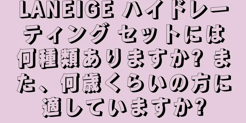 LANEIGE ハイドレーティング セットには何種類ありますか? また、何歳くらいの方に適していますか?