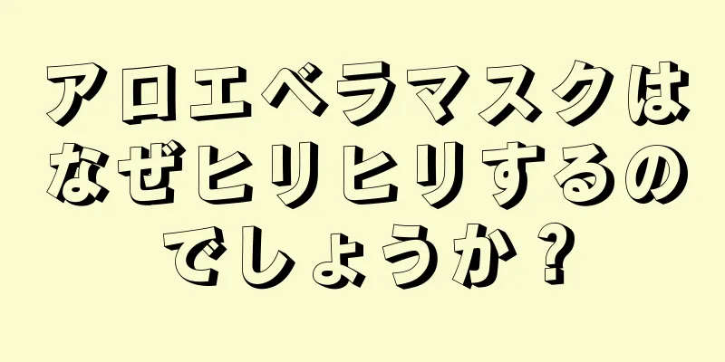 アロエベラマスクはなぜヒリヒリするのでしょうか？