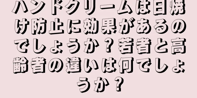 ハンドクリームは日焼け防止に効果があるのでしょうか？若者と高齢者の違いは何でしょうか？