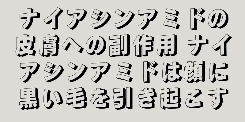 ナイアシンアミドの皮膚への副作用 ナイアシンアミドは顔に黒い毛を引き起こす