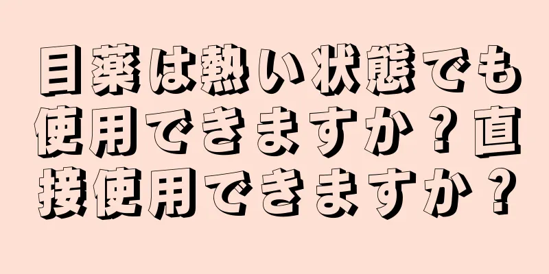 目薬は熱い状態でも使用できますか？直接使用できますか？