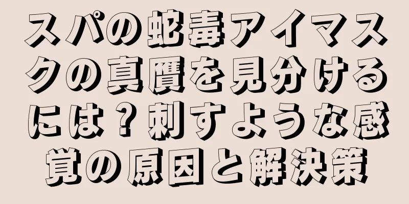 スパの蛇毒アイマスクの真贋を見分けるには？刺すような感覚の原因と解決策