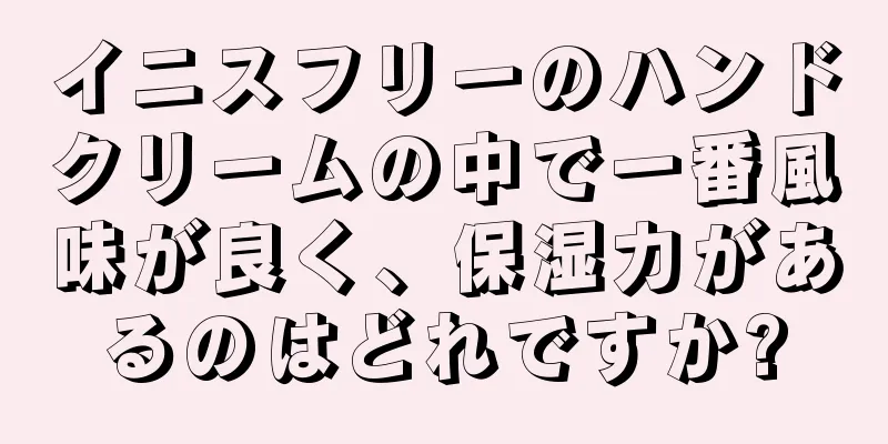 イニスフリーのハンドクリームの中で一番風味が良く、保湿力があるのはどれですか?